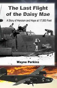 The Last Flight of the Daisy Mae: A Story of Heroism and Hope at 17,000 Feet