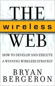 The Wireless Web: How to Develop and Execute A Winning Wireless Strategy