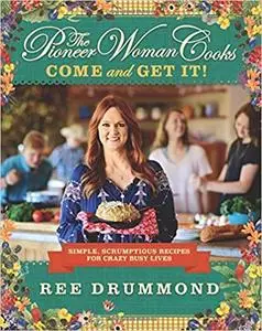 The Pioneer Woman Cooks: Come and Get It!: Simple, Scrumptious Recipes for Crazy Busy Lives