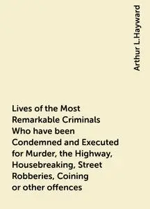 «Lives of the Most Remarkable Criminals Who have been Condemned and Executed for Murder, the Highway, Housebreaking, Str