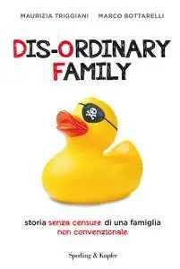 Maurizia Triggiani, Marco Bottarelli - Dis-ordinary family. Storia senza censure di una famiglia non convenzionale