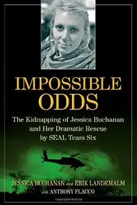 Impossible Odds: The Kidnapping of Jessica Buchanan and Her Dramatic Rescue by SEAL Team Six