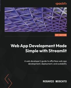 Web App Development Made Simple with Streamlit: A web developer's guide to effortless web app development, deployment