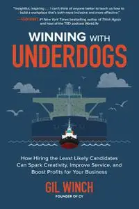 Winning with Underdogs: How Hiring the Least Likely Candidates Can Spark Creativity, Improve Service, and Boost Profits for You