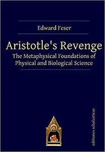 Aristotle’s Revenge: The Metaphysical Foundations of Physical and Biological Science