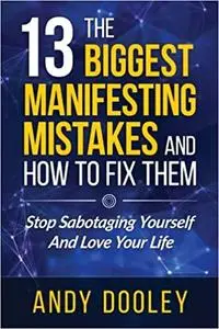 The 13 Biggest Manifesting Mistakes and How to Fix Them!: Stop Sabotaging Yourself and Love Your Life!