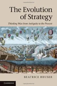 The Evolution of Strategy: Thinking War from Antiquity to the Present by Beatrice Heuser [Repost]