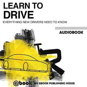«Learn to Drive - Everything New Drivers Need to Know» by My Ebook Publishing House