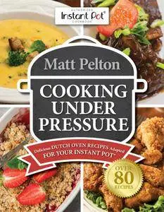 Cooking Under Pressure: Delicious Dutch Oven Recipes Adapted for Your Instant Pot®