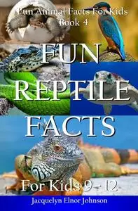 «Fun Reptile Facts for Kids 9–12» by Jacquelyn Elnor Johnson