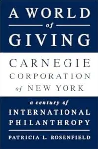 A World of Giving: Carnegie Corporation of New York-A Century of International Philanthropy