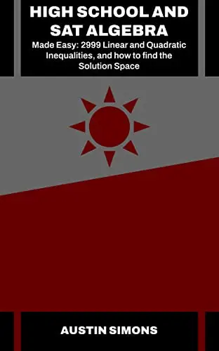 High School and SAT Algebra Made Easy: 2999 Linear and Quadratic Inequalities, and how to find the Solution Space