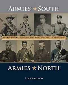 Armies South, Armies North: The Military Forces of the Civil War Compared and Contrasted