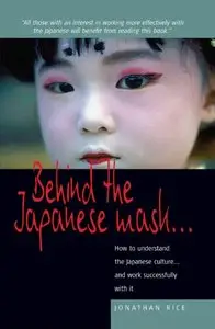 Behind the Japanese Mask . . .: How to understand the Japanese culture . . . and work successfully with it 