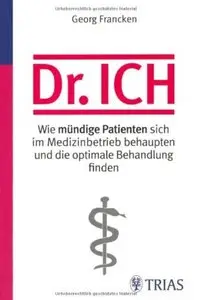 Dr. Ich: Wie mündige Patienten sich im Medizinbetrieb behaupten und die optimale Behandlung finden