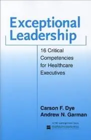 Exceptional Leadership: 16 Critical Competencies for Healthcare Executives