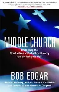 «Middle Church: Reclaiming the Moral Values of the Faithful Majority from the Religious Right» by Bob Edgar