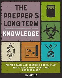 The Prepper's Long-Term Knowledge: Prepper Knots, Start Fires, Edible Wild Plants and Procure Guide (The SHTF Series)