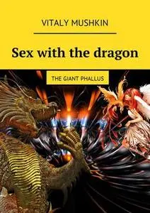 «Sex with the dragon. The Giant Phallus» by Vitaly Mushkin