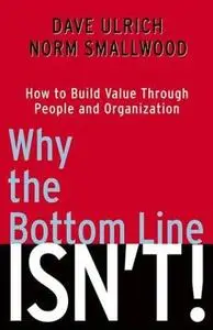 Why the Bottom Line ISN'T!: How to Build Value Through People and Organization by  Dave Ulrich 