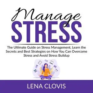 «Manage Stress: The Ultimate Guide on Stress Management, Learn the Secrets and Best Strategies on How You Can Overcome S