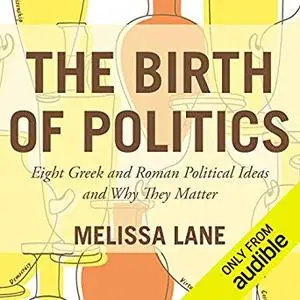 The Birth of Politics: Eight Greek and Roman Political Ideas and Why They Matter [Audiobook]