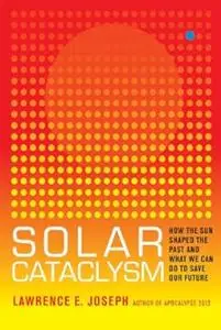 Solar Cataclysm: How the Sun Shaped the Past and What We Can Do to Save Our Future