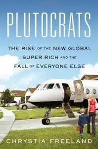 Plutocrats: The Rise of the New Global Super-Rich and the Fall of Everyone Else