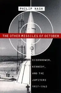 The Other Missiles of October: Eisenhower, Kennedy, and the Jupiters, 1957-1963 (repost)