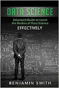 Data Science: Advanced Guide to Learn the Realms of Data Science Effectively