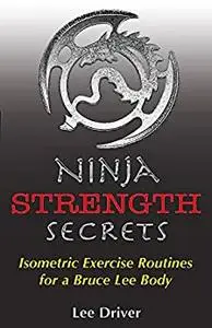 Ninja Strength Secrets: Isometric Exercise Routines for a Bruce Lee Body