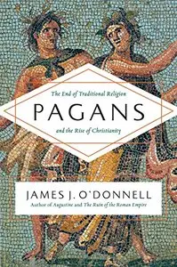 Pagans: The End of Traditional Religion and the Rise of Christianity 