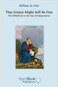 That Greece Might Still Be Free: The Philhellenes in the War of Independence