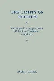 The Limits of Politics: An Inaugural Lecture Given in the University of Cambridge, 23 April 2008