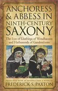 Anchoress and Abbess in Ninth-Century Saxony: The Lives of Liutbirga of Wendhausen and Hathumoda of Gandersheim