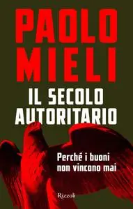 Paolo Mieli - Il secolo autoritario. Perché i buoni non vincono mai