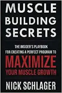 MUSCLE BUILDING SECRETS: The Insider's Playbook For Creating A Perfect Program To Maximize Your Muscle Growth