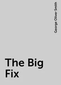 «The Big Fix» by George Oliver Smith