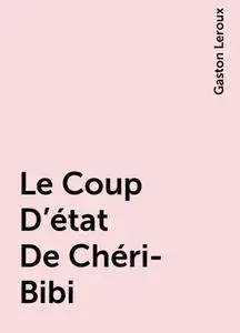 «Le Coup D’état De Chéri-Bibi» by Gaston Leroux