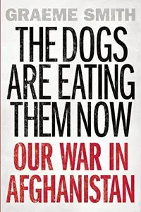 The Dogs are Eating Them Now: Our War in Afghanistan
