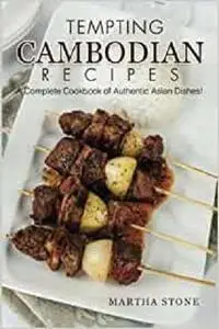 Tempting Cambodian Recipes: A Complete Cookbook of Authentic Asian Dishes!
