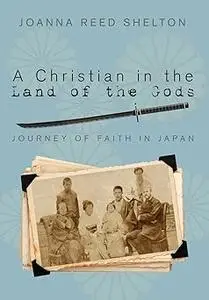 A Christian in the Land of the Gods: Journey of Faith in Japan