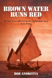 Brown Water Runs Red: My Year as an Advisor to the Vietnamese Navy Junk Force