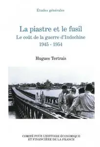 Hugues Tertrais, "La piastre et le fusil: Le coût de la guerre d’Indochine (1945-1954)"