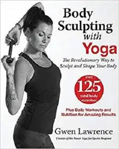 Body Sculpting with Yoga: The Revolutionary Way to Sculpt and Shape Your Body