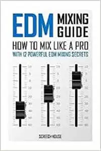 EDM Mixing Guide: How to Mix Like a Pro with 12 Powerful EDM Mixing Secrets