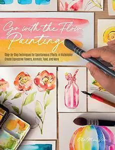 Go with the Flow Painting: Step-by-Step Techniques for Spontaneous Effects in Watercolor - Create Expressive Flowers, Animals