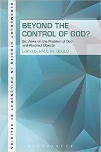 Beyond the Control of God?: Six Views on the Problem of God and Abstract Objects