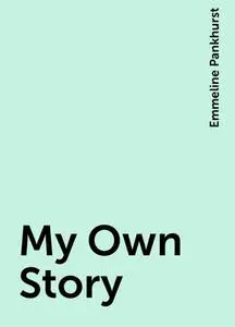 «My Own Story» by Emmeline Pankhurst