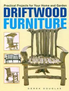 Derek Douglas - Driftwood Furniture. Practical Projects for Your Home and Garden